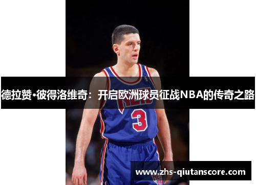 德拉赞·彼得洛维奇:开启欧洲球员征战NBA的传奇之路 德拉赞·彼得洛维奇:开启欧洲球员征战NBA的传奇之路