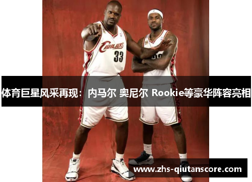 体育巨星风采再现：内马尔 奥尼尔 Rookie等豪华阵容亮相