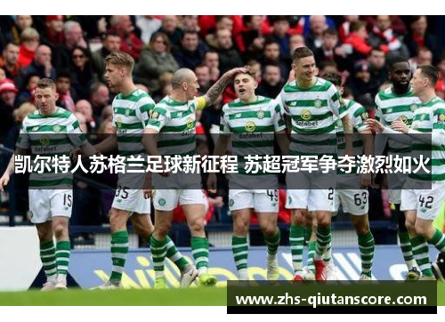 凯尔特人苏格兰足球新征程 苏超冠军争夺激烈如火